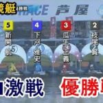 【芦屋競艇優勝戦】①岡崎恭裕②枝尾賢③瓜生正義⑤新開航ら出走、優勝戦