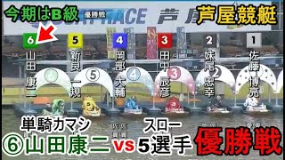【芦屋競艇優勝戦】単騎カマシ⑥山田康二VSスロー5艇、優勝戦