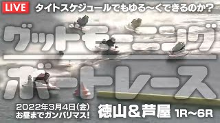 【LIVE】ボートレース徳山＆芦屋 1R～6R / 2022年3月4日（金）【グッドモーニングボートレース】