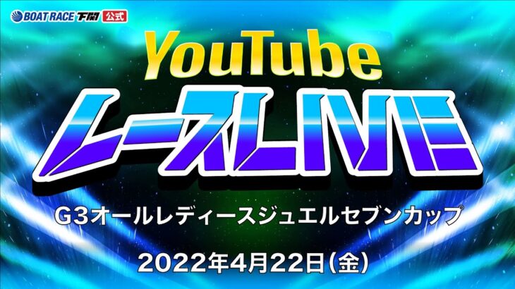 4/22(金)【初日】G3オールレディースジュエルセブンカップ【ボートレース下関YouTubeレースLIVE】