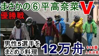 【丸亀競艇優勝戦】男性5選手まとめて料理⑥平高奈菜Ｖで大波乱！12万舟