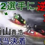 【若松競艇】②西山貴浩、B2選手に逆転負けで大波乱高配当に