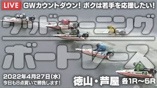 【LIVE】ボートレース徳山＆芦屋 / 2022年4月27日（水）【GWカウントダウン！ ボクは若手を応援したい！ / グッドモーニングボートレース】