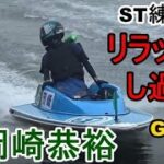 【G1競艇現地】ST練習でリラックスし過ぎw⑥岡崎恭裕