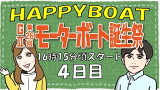 HappyBoat　発祥地記念　GⅡ第２６回モーターボート誕生祭 ４日目