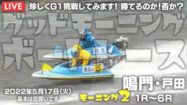 【LIVE】ボートレース鳴門＆戸田 / 2022年5月17日（火）【珍しくG1挑戦してみます！ 勝てるのか！否か？ / グッドモーニングボートレース】