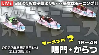 【LIVE】ボートレース鳴門・からつ / 2022年5月26日（木）【SGよりも女子戦よりも・・・基本はモーニング！！ / グッドモーニングボートレース】