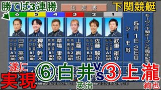 【下関競艇】遂に実現！⑥白井英治VS③上瀧絢也