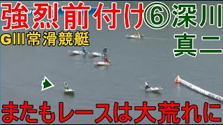 【GⅢ常滑競艇】強烈前付け⑥深川真二でまたもレースは大荒れ