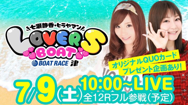 LOVERS BOAT【7月9日（土）生配信】【ボートレース津／ヴィーナスシリーズ第7戦 BOATBoyCUP（4日目）】《七瀬静香》《ヒラヤマン》