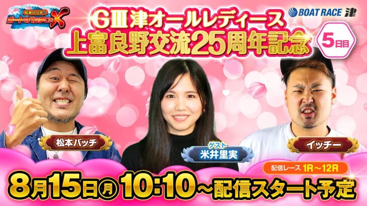 GⅢ 津オールレディース 上富良野交流25周年記念【松本バッチのボートでバッチこいX 生配信】（2022/8/15）＜ボートレース津 1R～12R＞松本バッチ＆イッチー【5日目】