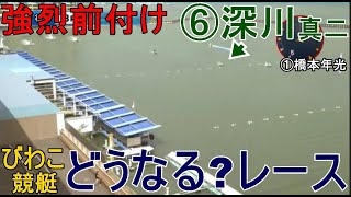 【びわこ競艇】強烈前付け⑥深川真二でどうなる？レース