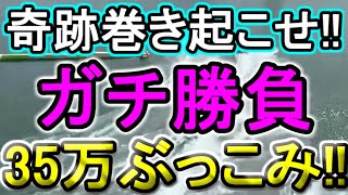 【競艇・ボートレース】35万ぶっこみガチ勝負！！キセキマキオコセ！