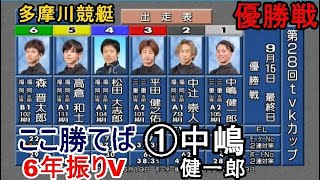 【多摩川競艇優勝戦】ここ勝てば実に6年振りＶ①中嶋健一郎、結果は如何に?