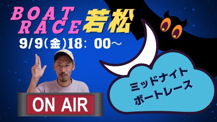 【若松競艇ライブ】9/9（金）『ミッドナイトボートレース』3日目/　”華金Enjoy　BOATRACE　Live”