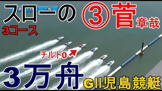 【GⅡ児島競艇】スロー3コース③菅章哉、３万舟！