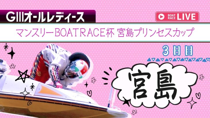 【ボートレースライブ】宮島G3 マンスリーBOATRACE杯宮島プリンセスカップ  3日目 1〜12R