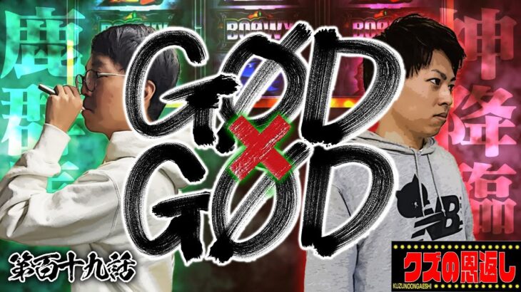 【クズの恩返し】第百十九話〜GØD×GØD〜