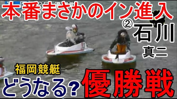 【福岡競艇優勝戦】本番まさかのイン進入②石川真二、どうなる？優勝戦