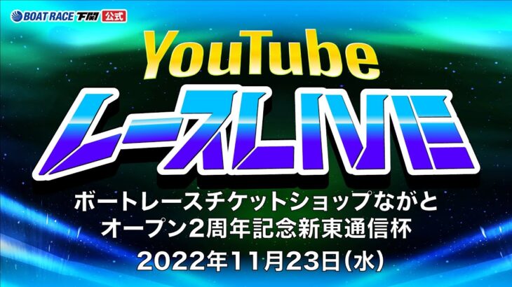 11/23(水)【準優勝戦】ボートレースチケットショップながとオープン2周年記念新東通信杯【ボートレース下関YouTubeレースLIVE】