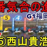 【G1福岡競艇】注目初走⑤西山貴浩、本番気合の進入