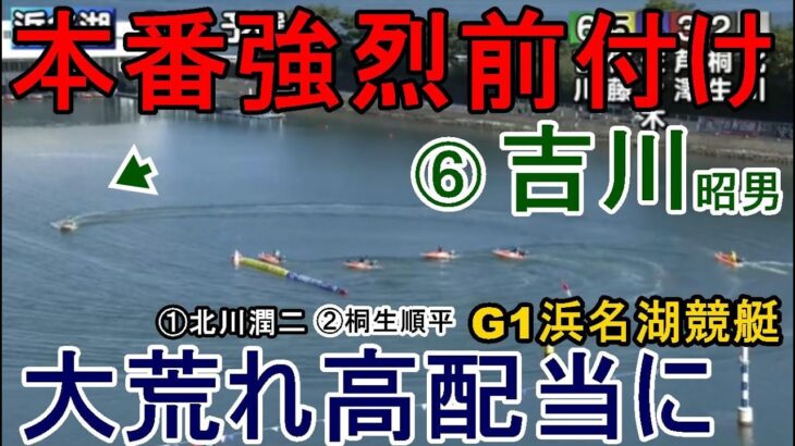 【G1浜名湖競艇】本番さらに厳しい前付け⑥吉川昭男でレースは大荒れ高配当