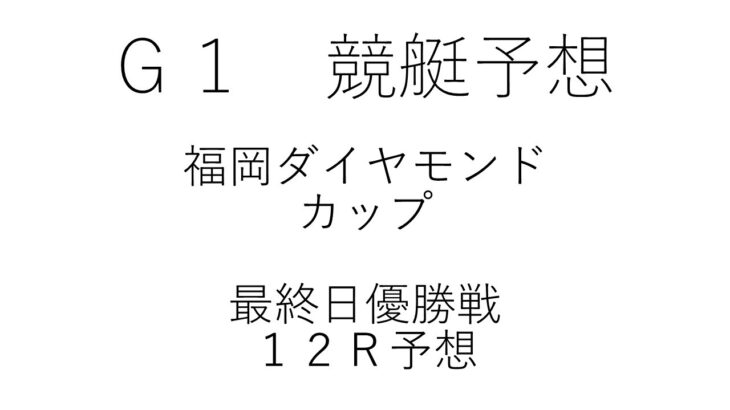 【競艇・ボートレース】Ｇ１福岡ダイヤモンドカップ優勝戦１２Ｒ予想