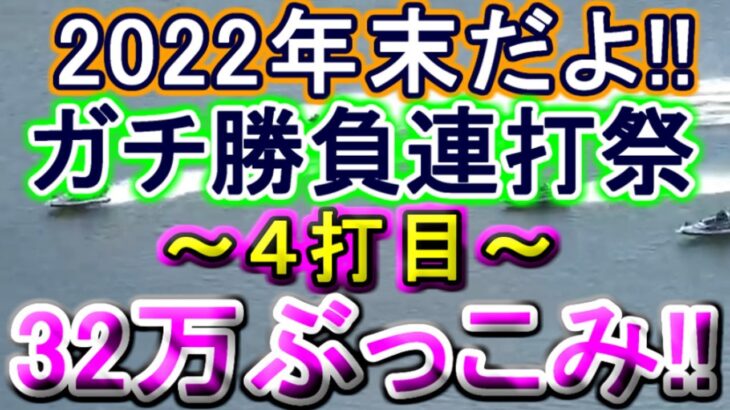 【競艇・ボートレース】年末だよ!!ガチ勝負連打祭り32万ぶっこみ！！～４打目～