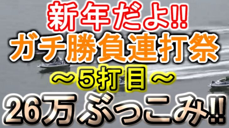 【競艇・ボートレース】新年だよ!!ガチ勝負連打祭り26万ぶっこみ～５打目～