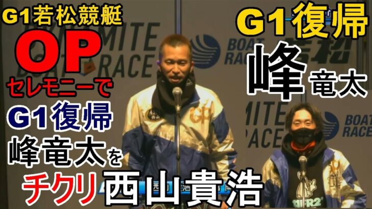 【G1若松競艇】OPセレモニーでG1復帰「峰竜太」を早速チクリ、西山貴浩