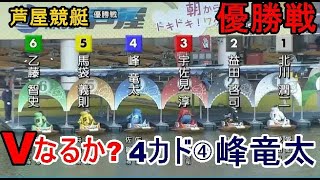 【芦屋競艇優勝戦】Vなるか？4カド④峰竜太