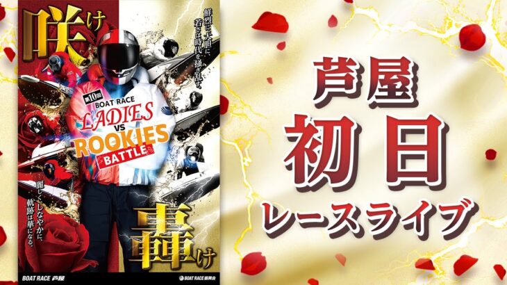 【ボートレースライブ】芦屋一般 レディースVSルーキーズ 初日 1〜12R