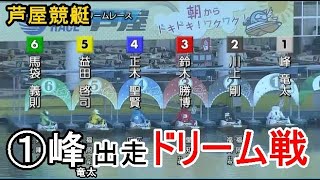 【芦屋競艇ドリーム】①峰竜太出走、ドリーム断然人気のイン戦