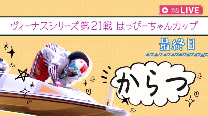 【ボートレースライブ】からつ一般 ヴィーナスシリーズ第21戦 はっぴーちゃんカップ 最終日 1〜12R