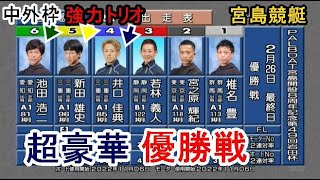 【宮島競艇優勝戦】超豪華①椎名豊④井口佳典⑤新田雄史⑥池田浩二ら出走、優勝戦