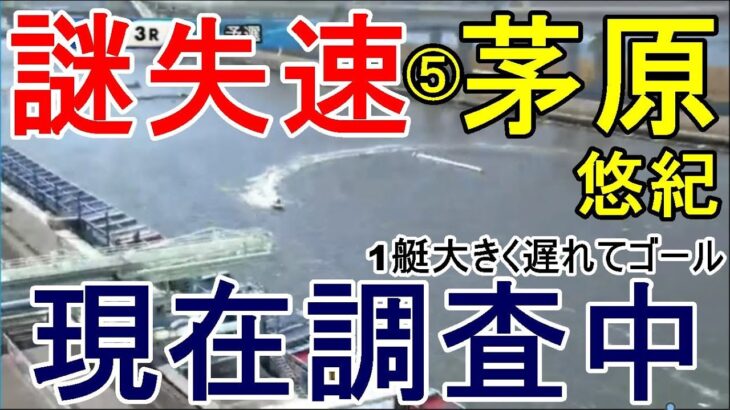 【江戸川競艇】現在調査中！謎失速⑤茅原悠紀