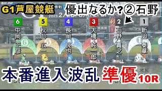 【G1芦屋競艇準優】本番進入大波乱、大激戦準優10R