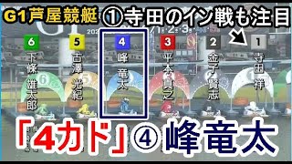 【G1芦屋競艇】世界が注目「4カド」④峰竜太VS①寺田祥のイン戦